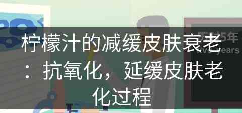 柠檬汁的减缓皮肤衰老：抗氧化，延缓皮肤老化过程